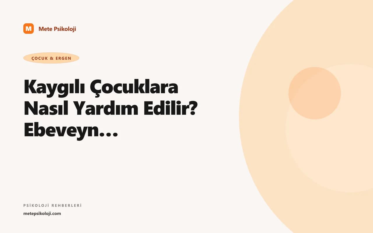 Kaygılı Çocuklara Nasıl Yardım Edilir? Ebeveyn Rehberi
